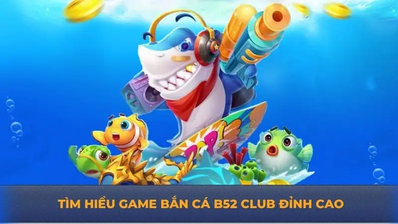 Bắn cá B52 Club – Cách chơi đơn giản, thắng lớn ngay lập tức