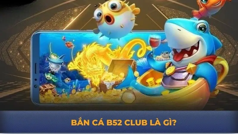 Bắn cá B52 Club – Giải trí đỉnh cao, thưởng siêu khủng